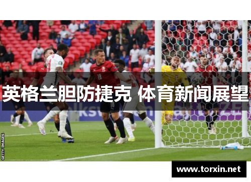 英格兰胆防捷克 体育新闻展望
