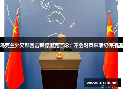 乌克兰外交部回击穆德里克言论：不会对其采取纪律措施